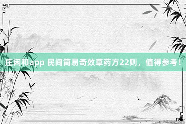 莊閑和app 民間簡(jiǎn)易奇效草藥方22則,值得參考!