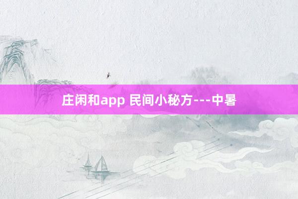 莊閑和app 民間小秘方---中暑