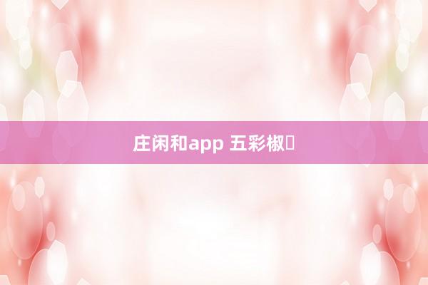 莊閑和app 五彩椒?