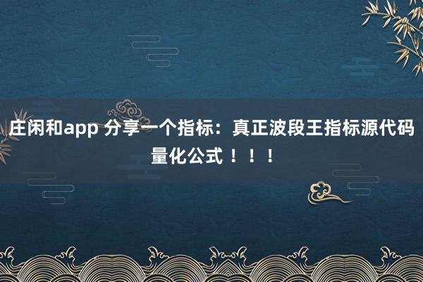 莊閑和app 分享一個指標:真正波段王指標源代碼量化公式 !!!