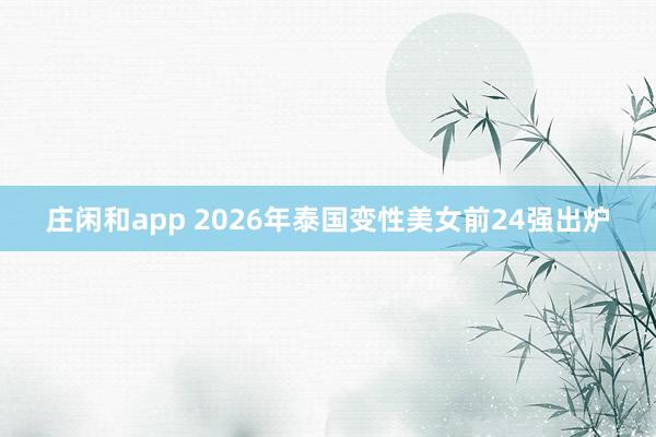 莊閑和app 2026年泰國變性美女前24強出爐