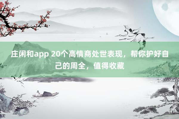 莊閑和app 20個高情商處世表現,幫你護好自己的周全,值得收藏
