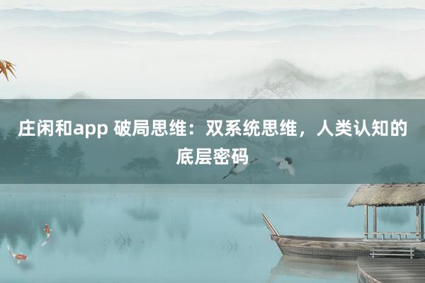 莊閑和app 破局思維:雙系統思維,人類認知的底層密碼
