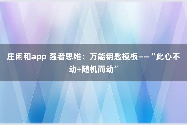 莊閑和app 強者思維:萬能鑰匙模板——“此心不動+隨機而動”