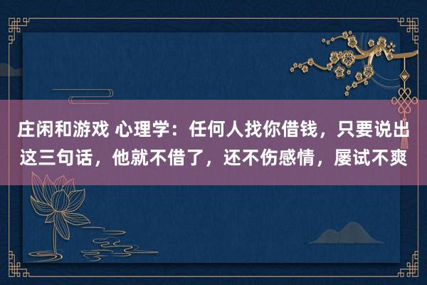莊閑和游戲 心理學：任何人找你借錢，只要說出這三句話，他就不借了，還不傷感情，屢試不爽