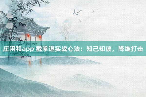 莊閑和app 截拳道實戰心法：知己知彼，降維打擊