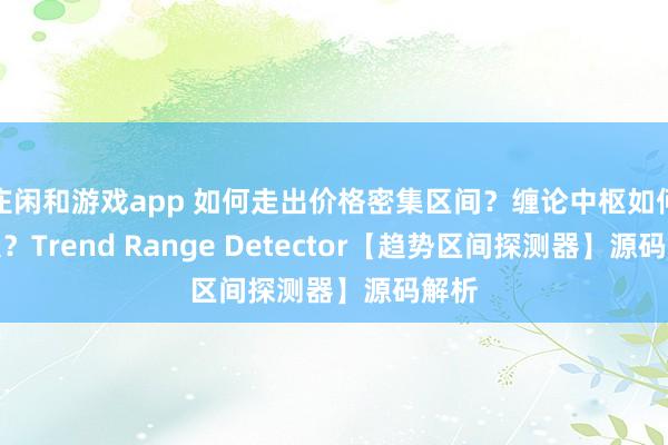 莊閑和游戲app 如何走出價格密集區間?纏論中樞如何定義?Trend Range Detector【趨勢區間探測器】源碼解析