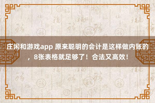 莊閑和游戲app 原來聰明的會(huì)計(jì)是這樣做內(nèi)賬的,8張表格就足夠了!合法又高效!