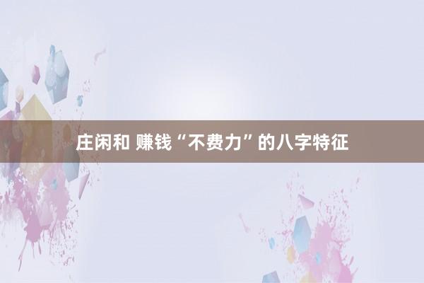 莊閑和 賺錢“不費(fèi)力”的八字特征