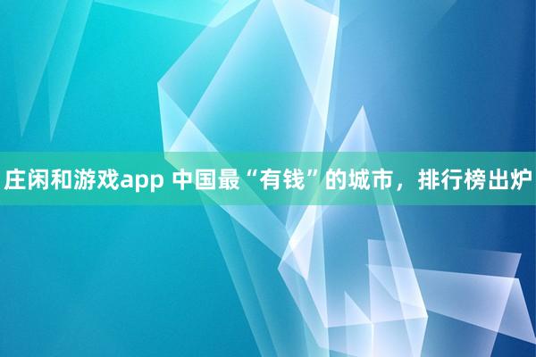 莊閑和游戲app 中國(guó)最“有錢(qián)”的城市，排行榜出爐