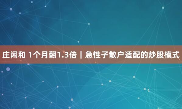 莊閑和 1個月翻1.3倍｜急性子散戶適配的炒股模式