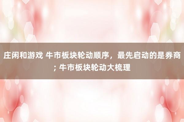 莊閑和游戲 牛市板塊輪動順序,最先啟動的是券商; 牛市板塊輪動大梳理