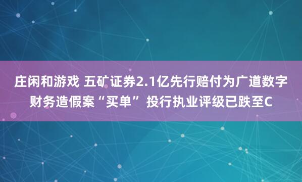 莊閑和游戲 五礦證券2.1億先行賠付為廣道數字財務造假案“買單” 投行執業評級已跌至C