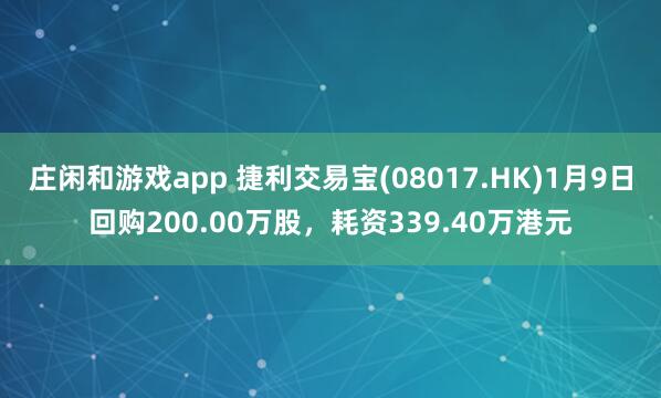 莊閑和游戲app 捷利交易寶(08017.HK)1月9日回購200.00萬股，耗資339.40萬港元