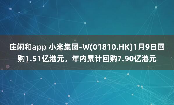 莊閑和app 小米集團-W(01810.HK)1月9日回購1.51億港元,年內累計回購7.90億港元