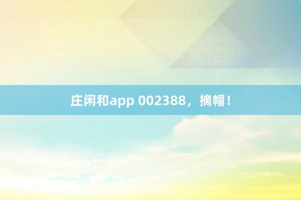 莊閑和app 002388，摘帽！