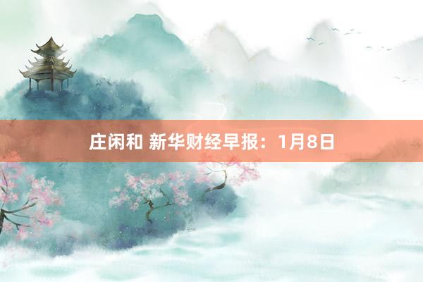 莊閑和 新華財(cái)經(jīng)早報(bào)：1月8日