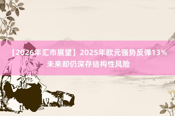 【2026年匯市展望】2025年歐元強勢反彈13% 未來卻仍深存結構性風險