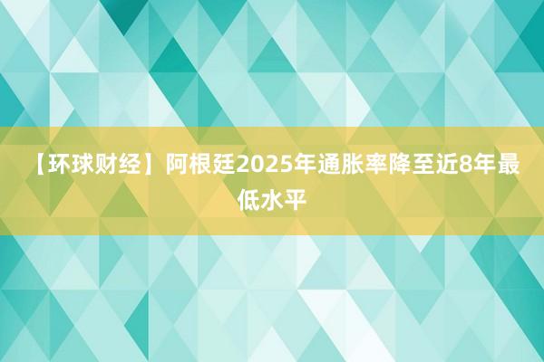 【環球財經】阿根廷2025年通脹率降至近8年最低水平
