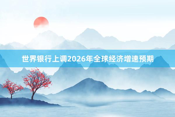 世界銀行上調(diào)2026年全球經(jīng)濟增速預(yù)期