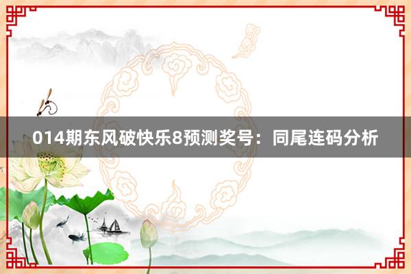 014期東風(fēng)破快樂8預(yù)測獎號：同尾連碼分析