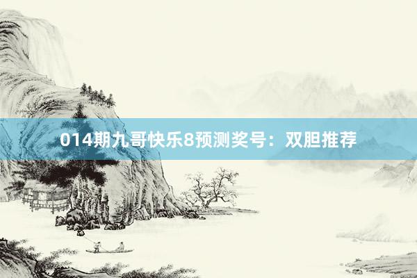 014期九哥快樂(lè)8預(yù)測(cè)獎(jiǎng)號(hào)：雙膽推薦