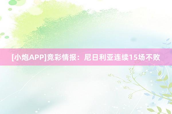 [小炮APP]競彩情報：尼日利亞連續(xù)15場不敗