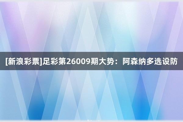 [新浪彩票]足彩第26009期大勢：阿森納多選設(shè)防
