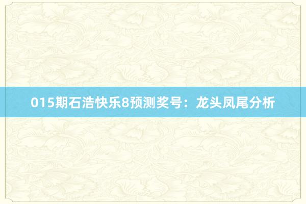 015期石浩快樂(lè)8預(yù)測(cè)獎(jiǎng)號(hào):龍頭鳳尾分析