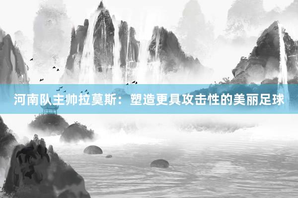 河南隊(duì)主帥拉莫斯：塑造更具攻擊性的美麗足球