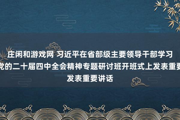 莊閑和游戲網 習近平在省部級主要領導干部學習貫徹黨的二十屆四中全會精神專題研討班開班式上發表重要講話