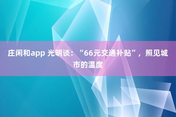 莊閑和app 光明談：“66元交通補(bǔ)貼”，照見城市的溫度