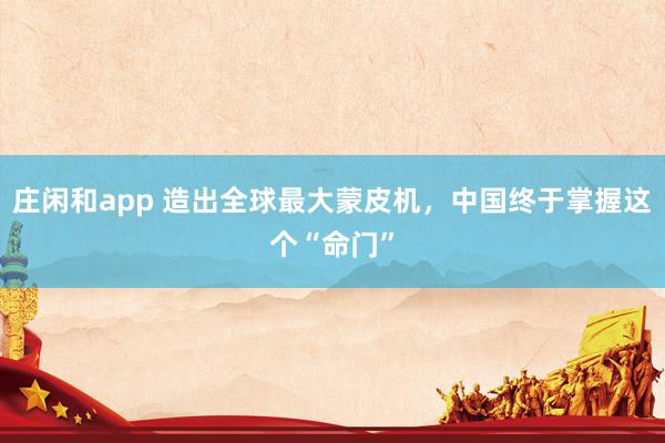 莊閑和app 造出全球最大蒙皮機(jī)，中國(guó)終于掌握這個(gè)“命門(mén)”