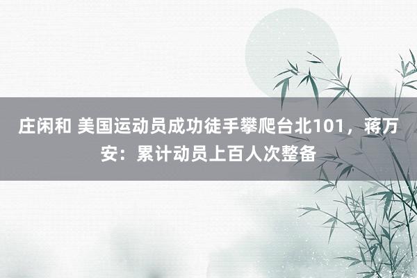 莊閑和 美國運動員成功徒手攀爬臺北101，蔣萬安：累計動員上百人次整備