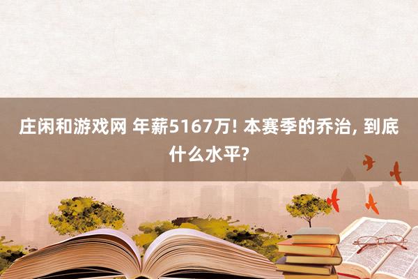 莊閑和游戲網(wǎng) 年薪5167萬! 本賽季的喬治, 到底什么水平?