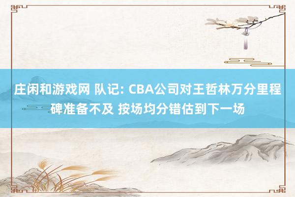 莊閑和游戲網 隊記: CBA公司對王哲林萬分里程碑準備不及 按場均分錯估到下一場