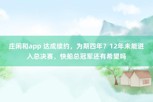 莊閑和app 達成續約,為期四年?12年未能進入總決賽,快船總冠軍還有希望嗎