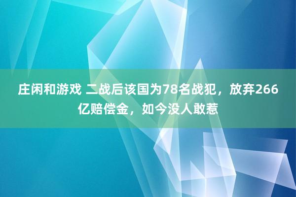 莊閑和游戲 二戰后該國為78名戰犯，放棄266億賠償金，如今沒人敢惹