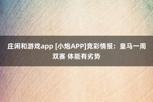 莊閑和游戲app [小炮APP]競(jìng)彩情報(bào)：皇馬一周雙賽 體能有劣勢(shì)