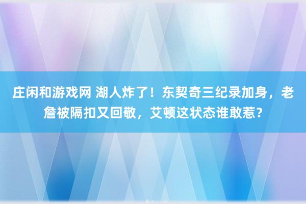 莊閑和游戲網 湖人炸了！東契奇三紀錄加身，老詹被隔扣又回敬，艾頓這狀態誰敢惹？