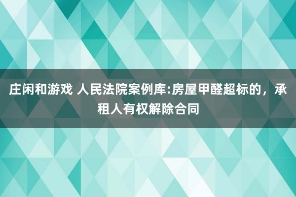 莊閑和游戲 人民法院案例庫:房屋甲醛超標的，承租人有權(quán)解除合同