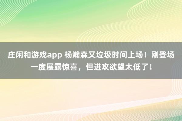 莊閑和游戲app 楊瀚森又垃圾時間上場!剛登場一度展露驚喜,但進(jìn)攻欲望太低了!