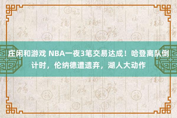 莊閑和游戲 NBA一夜3筆交易達成！哈登離隊倒計時，倫納德遭遺棄，湖人大動作