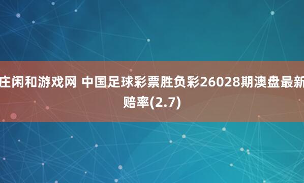 莊閑和游戲網 中國足球彩票勝負彩26028期澳盤最新賠率(2.7)