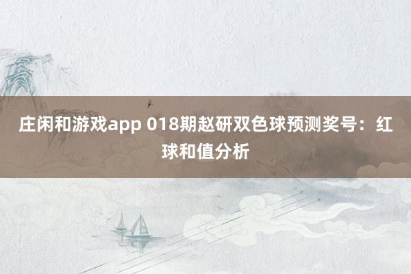莊閑和游戲app 018期趙研雙色球預(yù)測獎號:紅球和值分析
