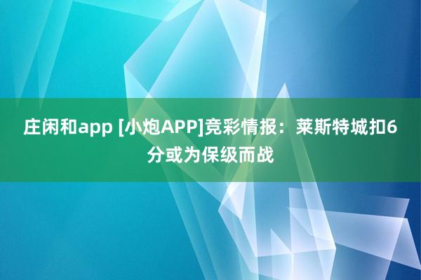 莊閑和app [小炮APP]競彩情報：萊斯特城扣6分或為保級而戰