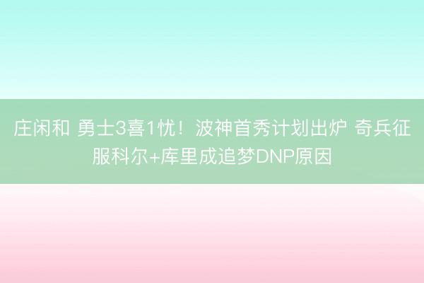 莊閑和 勇士3喜1憂！波神首秀計劃出爐 奇兵征服科爾+庫里成追夢DNP原因