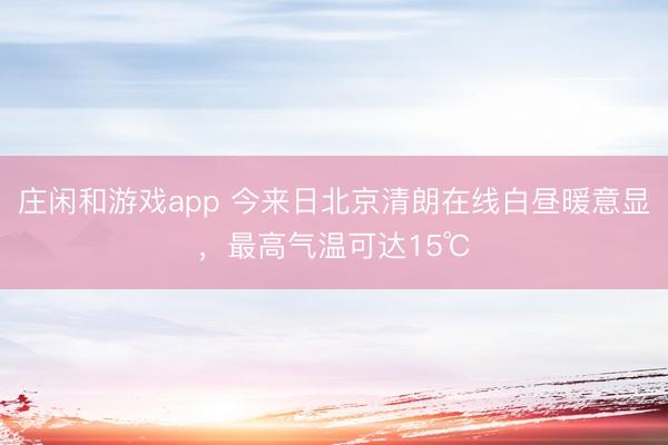莊閑和游戲app 今來日北京清朗在線白晝暖意顯，最高氣溫可達15℃