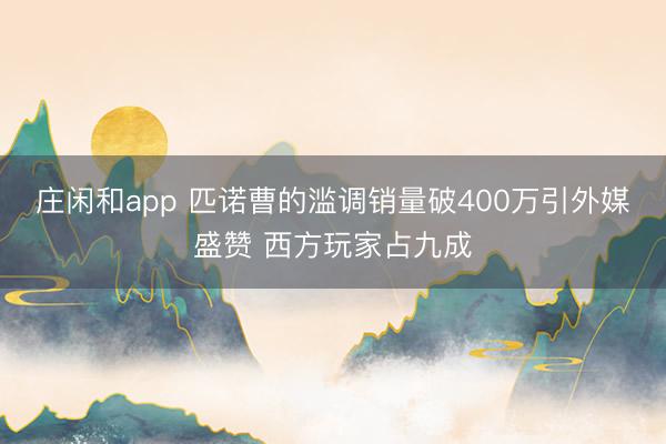 莊閑和app 匹諾曹的濫調銷量破400萬引外媒盛贊 西方玩家占九成