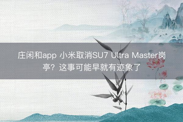 莊閑和app 小米取消SU7 Ultra Master崗亭?這事可能早就有跡象了